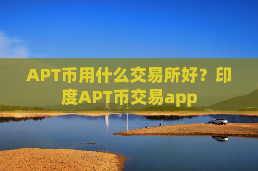 APT币用什么交易所好？印度APT币交易app