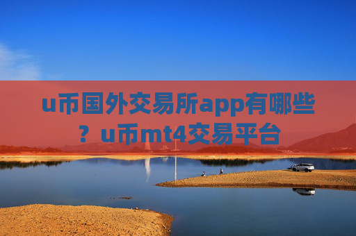 u币国外交易所app有哪些?u币mt4交易平台