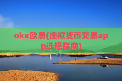 okx欧易(虚拟货币交易app选择指南)