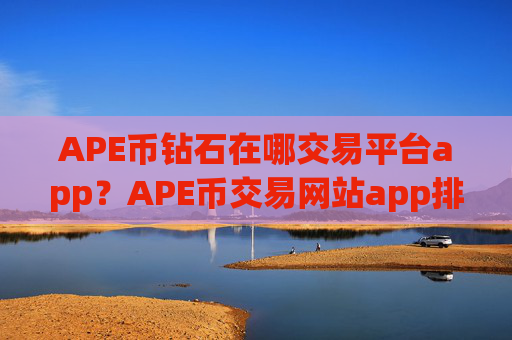 APE币钻石在哪交易平台app？APE币交易网站app排名前十