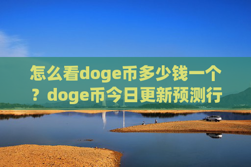 怎么看doge币多少钱一个?doge币今日更新预测行情(现价3.0019元)