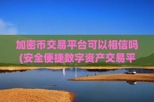 加密币交易平台可以相信吗(安全便捷数字资产交易平台)