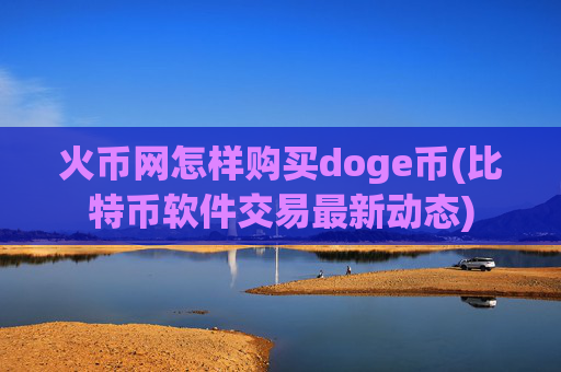 火币网怎样购买doge币(比特币软件交易最新动态)