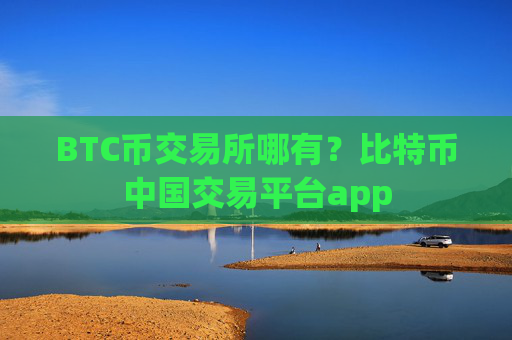 BTC币交易所哪有?比特币中国交易平台app