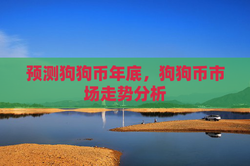 预测狗狗币年底，狗狗币市场走势分析