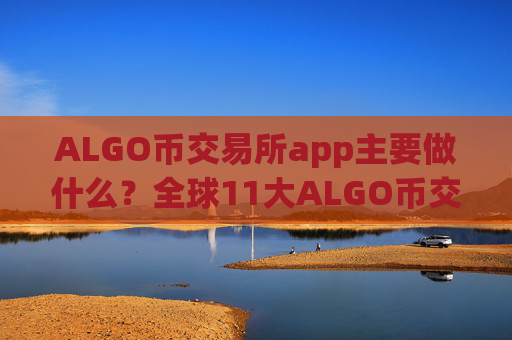 ALGO币交易所app主要做什么?全球11大ALGO币交易app下载