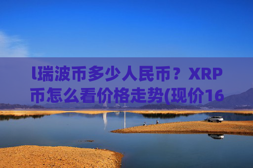 l瑞波币多少人民币?XRP币怎么看价格走势(现价16.4102元)