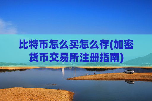 比特币怎么买怎么存(加密货币交易所注册指南)