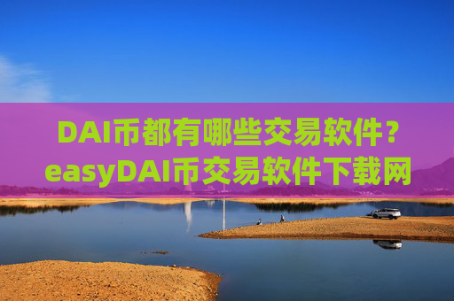 DAI币都有哪些交易软件?easyDAI币交易软件下载网站
