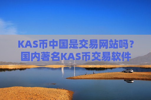 KAS币中国是交易网站吗?国内著名KAS币交易软件