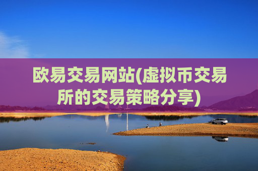 欧易交易网站(虚拟币交易所的交易策略分享)