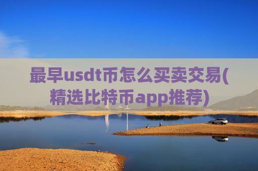 最早usdt币怎么买卖交易(精选比特币app推荐)