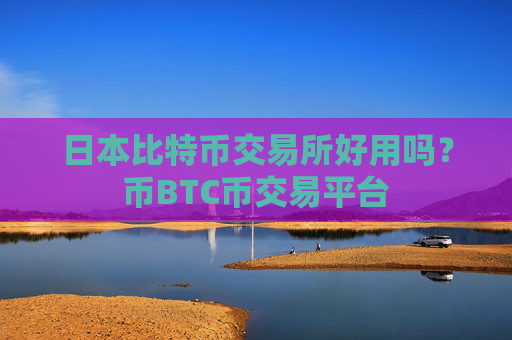 日本比特币交易所好用吗?币BTC币交易平台