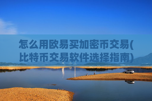 怎么用欧易买加密币交易(比特币交易软件选择指南)