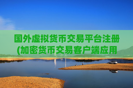 国外虚拟货币交易平台注册(加密货币交易客户端应用推荐)