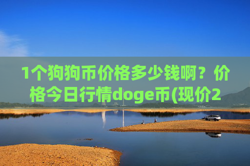1个狗狗币价格多少钱啊？价格今日行情doge币(现价2.9867元)