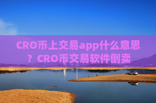 CRO币上交易app什么意思?CRO币交易软件倒卖