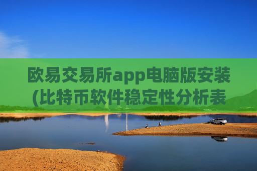 欧易交易所app电脑版安装(比特币软件稳定性分析表)