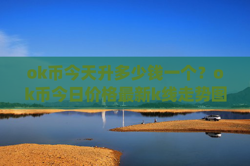 ok币今天升多少钱一个？ok币今日价格最新k线走势图(现价408.344元)