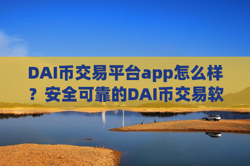 DAI币交易平台app怎么样？安全可靠的DAI币交易软件下载
