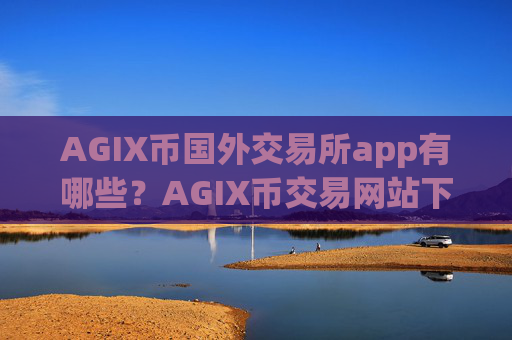 AGIX币国外交易所app有哪些?AGIX币交易网站下载地址