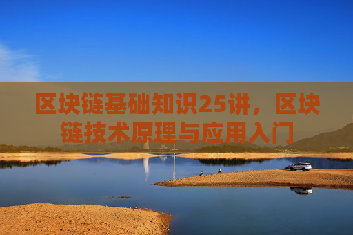 区块链基础知识25讲,区块链技术原理与应用入门