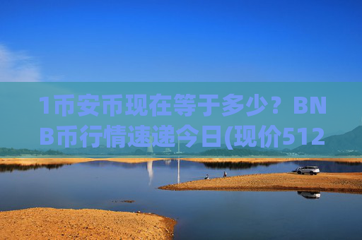 1币安币现在等于多少？BNB币行情速递今日(现价5122.4元)