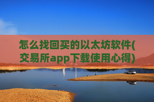 怎么找回买的以太坊软件(交易所app下载使用心得)