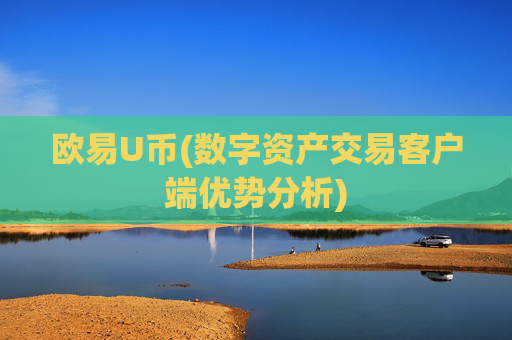 欧易U币(数字资产交易客户端优势分析)