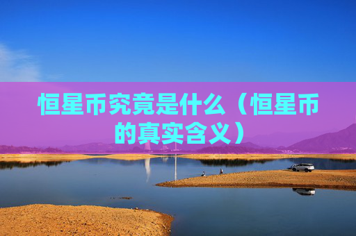 恒星币究竟是什么(恒星币的真实含义)