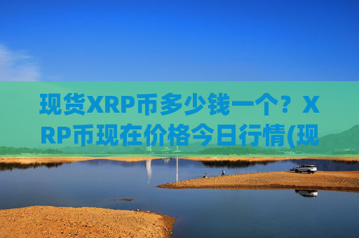 现货XRP币多少钱一个?XRP币现在价格今日行情(现价16.3584元)