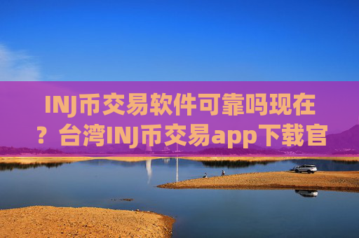 INJ币交易软件可靠吗现在?台湾INJ币交易app下载官网