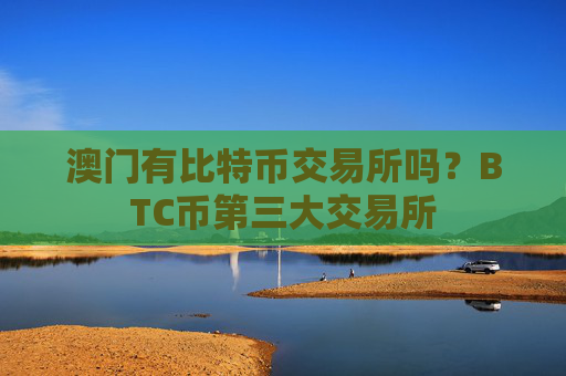 澳门有比特币交易所吗?BTC币第三大交易所