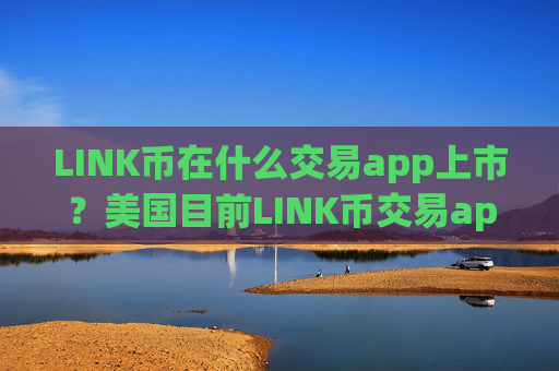 LINK币在什么交易app上市?美国目前LINK币交易app下载