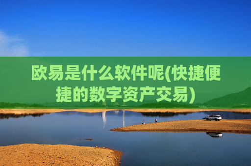 欧易是什么软件呢(快捷便捷的数字资产交易)