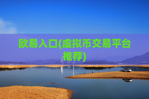欧易入口(虚拟币交易平台推荐)