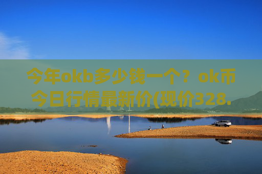 今年okb多少钱一个？ok币今日行情最新价(现价328.492元)