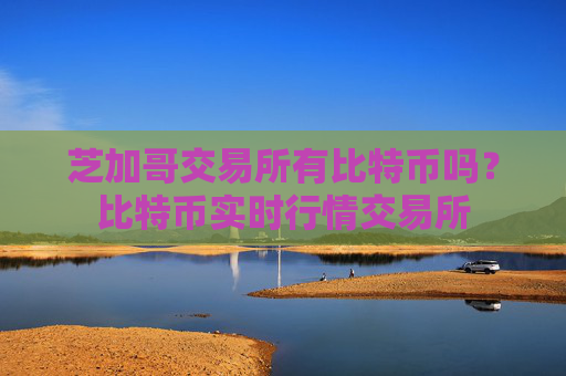 芝加哥交易所有比特币吗？比特币实时行情交易所