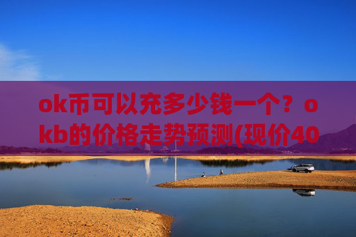 ok币可以充多少钱一个?okb的价格走势预测(现价407.835元)
