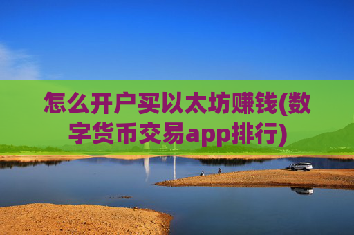怎么开户买以太坊赚钱(数字货币交易app排行)