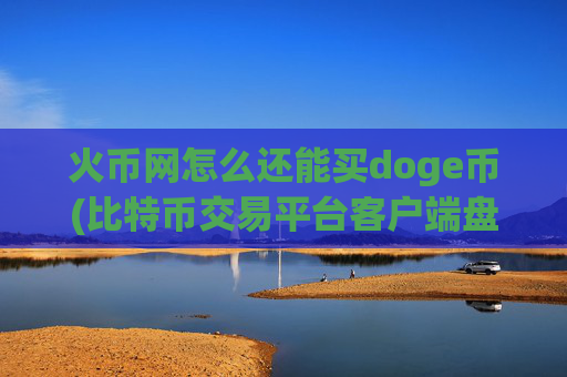 火币网怎么还能买doge币(比特币交易平台客户端盘点)