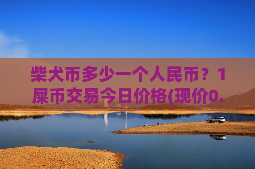 柴犬币多少一个人民币?1屎币交易今日价格(现价0.00022792元)