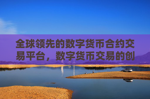 全球领先的数字货币合约交易平台，数字货币交易的创新领航者