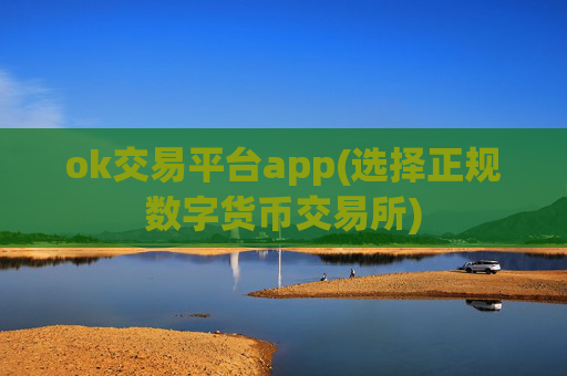 ok交易平台app(选择正规数字货币交易所)