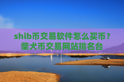 shib币交易软件怎么买币？柴犬币交易网站排名台