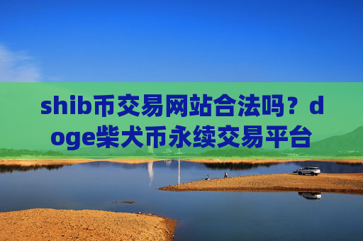 shib币交易网站合法吗?doge柴犬币永续交易平台