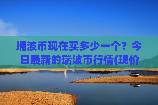 瑞波币现在买多少一个?今日最新的瑞波币行情(现价16.4387元)