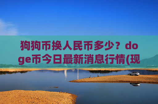 狗狗币换人民币多少?doge币今日最新消息行情(现价2.3632元)