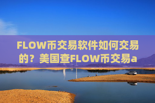 FLOW币交易软件如何交易的?美国查FLOW币交易app