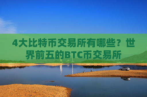 4大比特币交易所有哪些?世界前五的BTC币交易所